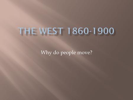 The West 1860-1900 Why do people move?.