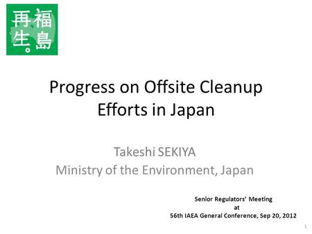 Progress on Offsite Cleanup Efforts in Japan Takeshi SEKIYA Ministry of the Environment, Japan 1 Senior Regulators’ Meeting at 56th IAEA General Conference,