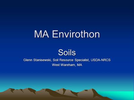 MA Envirothon Soils Glenn Stanisewski, Soil Resource Specialist, USDA-NRCS West Wareham, MA.