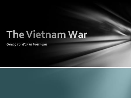 The Vietnam War Going to War in Vietnam.
