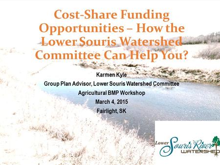 Cost-Share Funding Opportunities – How the Lower Souris Watershed Committee Can Help You? Karmen Kyle Group Plan Advisor, Lower Souris Watershed Committee.