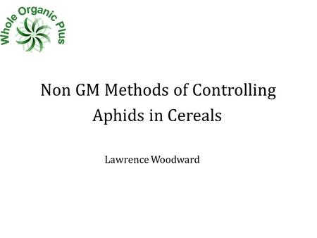 Non GM Methods of Controlling Aphids in Cereals Lawrence Woodward.