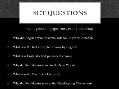 On a piece of paper answer the following: 1.Why did England want to create colonies in North America? 2.What was the first attempted colony by English?
