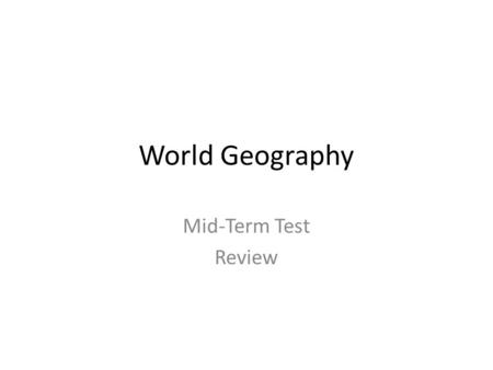 World Geography Mid-Term Test Review.