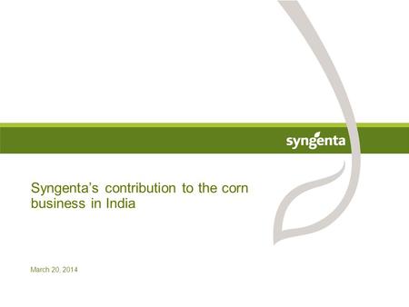 March 20, 2014 Syngenta’s contribution to the corn business in India.