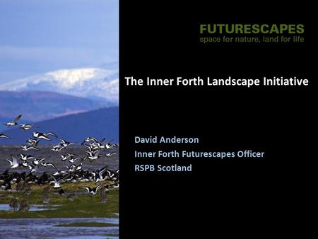 The Inner Forth Landscape Initiative David Anderson Inner Forth Futurescapes Officer RSPB Scotland.