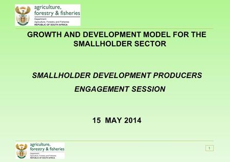 GROWTH AND DEVELOPMENT MODEL FOR THE SMALLHOLDER SECTOR SMALLHOLDER DEVELOPMENT PRODUCERS ENGAGEMENT SESSION 15 MAY 2014 1.