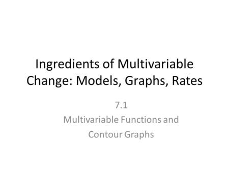 Ingredients of Multivariable Change: Models, Graphs, Rates 7.1 Multivariable Functions and Contour Graphs.