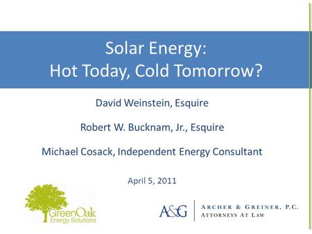 Solar Energy: Hot Today, Cold Tomorrow? 1 David Weinstein, Esquire Robert W. Bucknam, Jr., Esquire Michael Cosack, Independent Energy Consultant April.