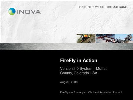 FireFly in Action Version 2.0 System – Moffat County, Colorado USA August, 2008 FireFly was formerly an ION Land Acquisition Product.