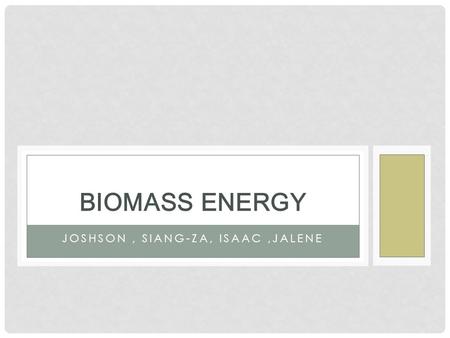 JOSHSON, SIANG-ZA, ISAAC,JALENE BIOMASS ENERGY. WHAT IS BIOMASS ENERGY? Biomass is organic matter from plant and animals, also known as microorganisms.