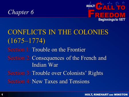C ALL TO F REEDOM HOLT HOLT, RINEHART AND WINSTON Beginnings to 1877 1 CONFLICTS IN THE COLONIES (1675–1774) Section l:Trouble on the Frontier Section.