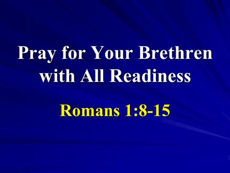 Pray for Your Brethren with All Readiness Romans 1:8-15.
