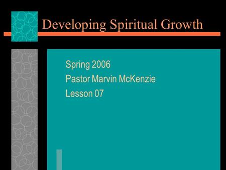 Developing Spiritual Growth Spring 2006 Pastor Marvin McKenzie Lesson 07.
