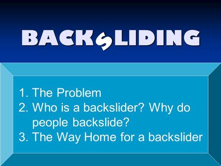 BACK LIDING s 1. The Problem 2. Who is a backslider? Why do people backslide? 3. The Way Home for a backslider.