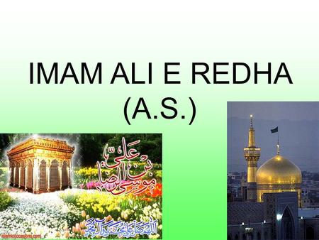 IMAM ALI E REDHA (A.S.). Name: Ali Title: Ar-Reza, Imam-e-zamin Designation: 8th Imam Kuniyat : Abul Hasan Father: Musa Ibne Ja'far Mother: BiBi Suttana.