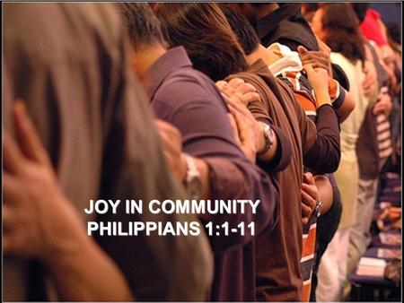 JOY IN COMMUNITY PHILIPPIANS 1:1-11. A vision appeared to Paul in the night: a man of Macedonia was standing and appealing to him, and saying, “come.