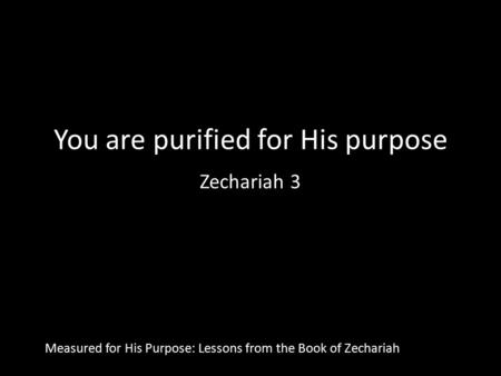 You are purified for His purpose Zechariah 3 Measured for His Purpose: Lessons from the Book of Zechariah.