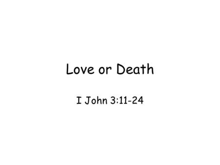 Love or Death I John 3:11-24. Themes: love, obedience, and truth repeat but at different point of view: fellowship, sonship, and now brotherhood, The.