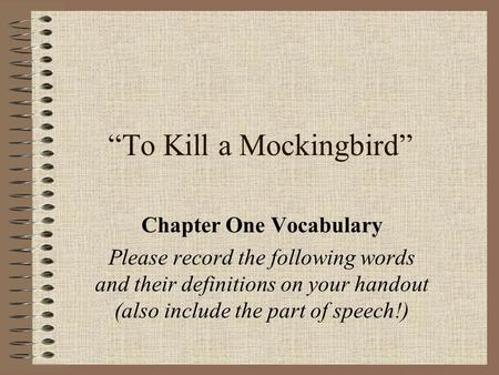 “To Kill a Mockingbird” Chapter One Vocabulary Please record the following words and their definitions on your handout (also include the part of speech!)