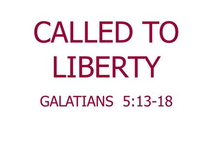 CALLED TO LIBERTY GALATIANS 5:13-18. Patrick Henry “Give me liberty or give me death.” True liberty is found in Jesus Christ. Paul talks about this in.