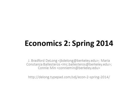 Economics 2: Spring 2014 J. Bradford DeLong ; Maria Constanza Ballesteros ; Connie Min