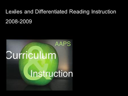 Lexiles and Differentiated Reading Instruction 2008-2009 AAPS Curriculum and Instruction.