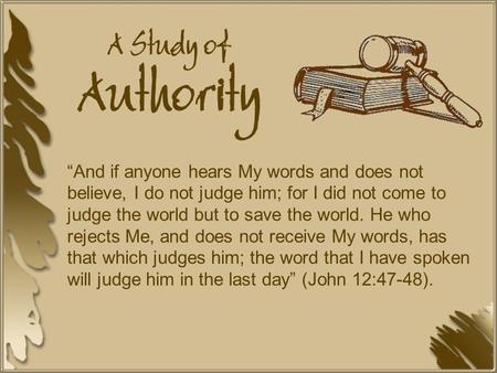 A Study of Authority “And if anyone hears My words and does not believe, I do not judge him; for I did not come to judge the world but to save the world.