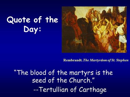 Quote of the Day: “The blood of the martyrs is the seed of the Church.” --Tertullian of Carthage Rembrandt. The Martyrdom of St. Stephen.