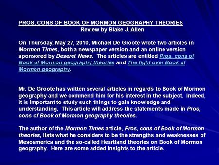 PROS, CONS OF BOOK OF MORMON GEOGRAPHY THEORIES Review by Blake J. Allen On Thursday, May 27, 2010, Michael De Groote wrote two articles in Mormon Times,