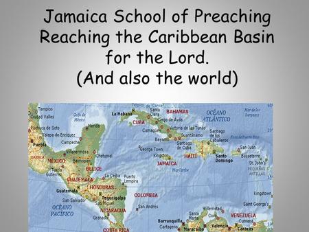 Jamaica School of Preaching Reaching the Caribbean Basin for the Lord. (And also the world) By: Scott Kossbiel.