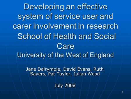 1 Developing an effective system of service user and carer involvement in research School of Health and Social Care University of the West of England Jane.
