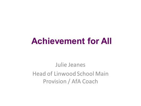 Achievement for All Julie Jeanes Head of Linwood School Main Provision / AfA Coach.