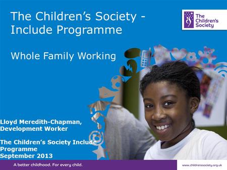 The Children’s Society - Include Programme Whole Family Working Lloyd Meredith-Chapman, Development Worker The Children’s Society Include Programme September.