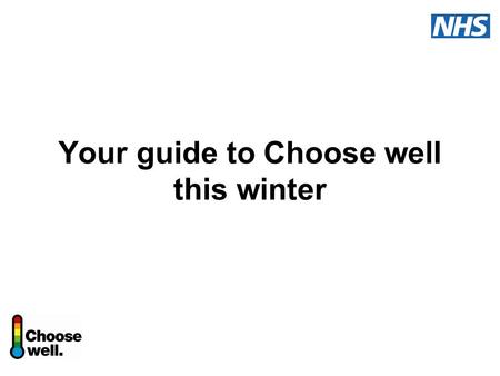 Your guide to Choose well this winter. Choose well this winter A national NHS information and education campaign Advice and guidance on common winter.