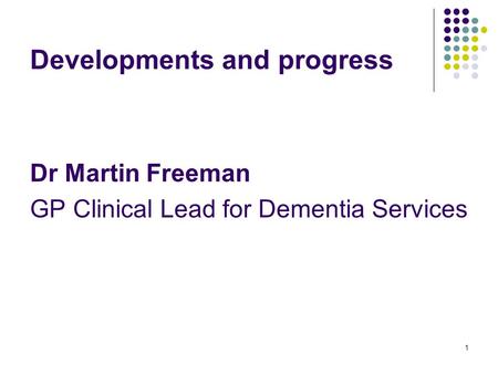 1 Developments and progress Dr Martin Freeman GP Clinical Lead for Dementia Services.