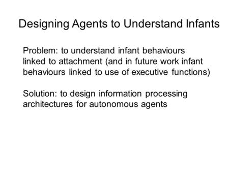 Designing Agents to Understand Infants Problem: to understand infant behaviours linked to attachment (and in future work infant behaviours linked to use.