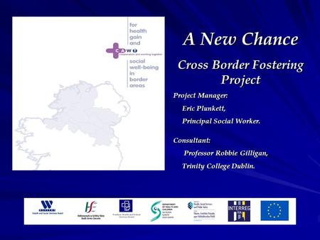 A New Chance Cross Border Fostering Project Project Manager: Eric Plunkett, Eric Plunkett, Principal Social Worker. Principal Social Worker.Consultant: