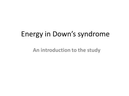 Energy in Down’s syndrome An introduction to the study.