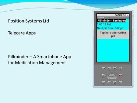 Position Systems Ltd Telecare Apps Pillminder – A Smartphone App for Medication Management.