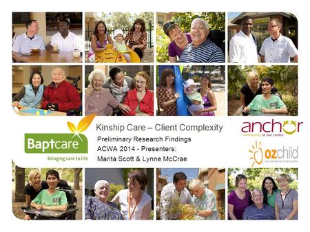 Kinship Care – Client Complexity Preliminary Research Findings ACWA 2014 - Presenters: Marita Scott & Lynne McCrae.