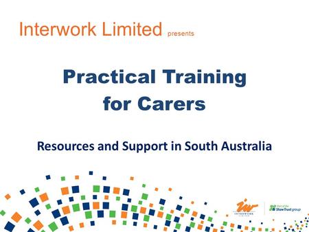 Interwork Limited presents Practical Training for Carers Resources and Support in South Australia.
