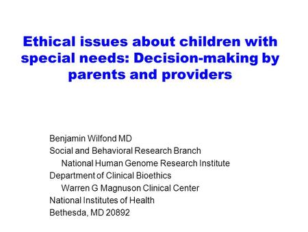 Ethical issues about children with special needs: Decision-making by parents and providers Benjamin Wilfond MD Social and Behavioral Research Branch National.