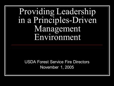 Providing Leadership in a Principles-Driven Management Environment USDA Forest Service Fire Directors November 1, 2005.