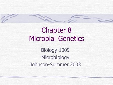 Chapter 8 Microbial Genetics Biology 1009 Microbiology Johnson-Summer 2003.