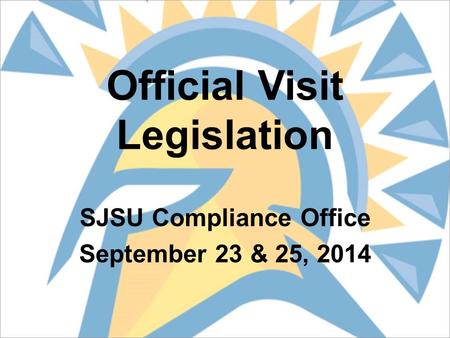 Official Visit Legislation SJSU Compliance Office September 23 & 25, 2014.