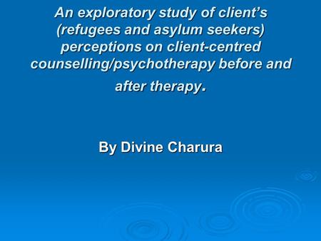 An exploratory study of client’s (refugees and asylum seekers) perceptions on client-centred counselling/psychotherapy before and after therapy. By Divine.