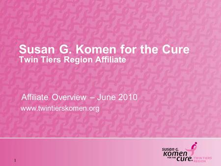 1 Susan G. Komen for the Cure Twin Tiers Region Affiliate Affiliate Overview – June 2010 www.twintierskomen.org.