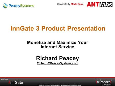 Copyright 2010 Advanced Network Technology Laboratories Pte Ltd InnGate 3 Product Presentation Monetize and Maximize Your Internet Service Richard Peacey.