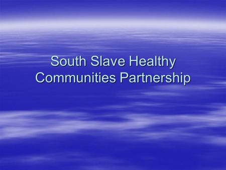 South Slave Healthy Communities Partnership. WHO  HRHSSA  FSHSSA  South Slave Divisional Educational Council  South Slave Career development Centres.